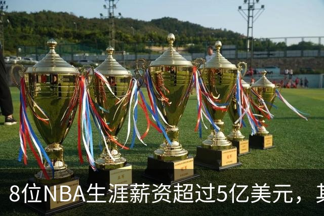 8位NBA生涯薪资超过5亿美元，其中4位未夺冠，如今恩比德有望争冠